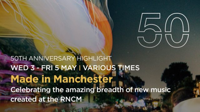 3 - 5 May. Various times. Made in Manchester. Celebrating the amazing breadth of new music created at the RNCM. 